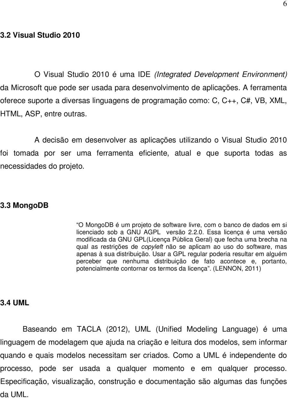 A decisão em desenvolver as aplicações utilizando o Visual Studio 2010 foi tomada por ser uma ferramenta eficiente, atual e que suporta todas as necessidades do projeto. 3.