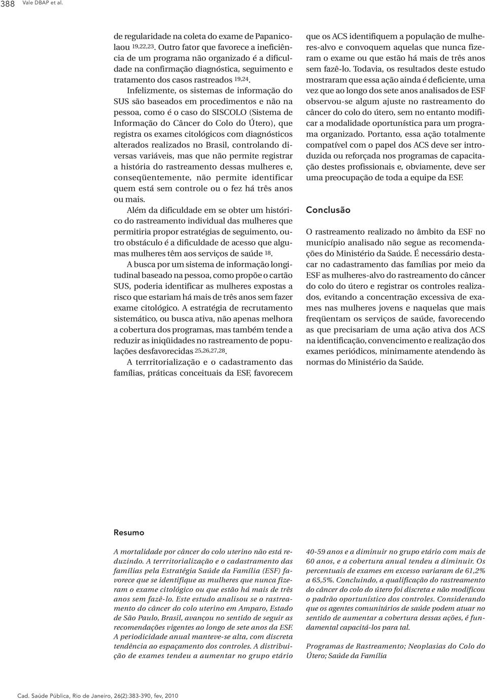 Infelizmente, os sistemas de informação do SUS são baseados em procedimentos e não na pessoa, como é o caso do SISCOLO (Sistema de Informação do Câncer do Colo do Útero), que registra os exames