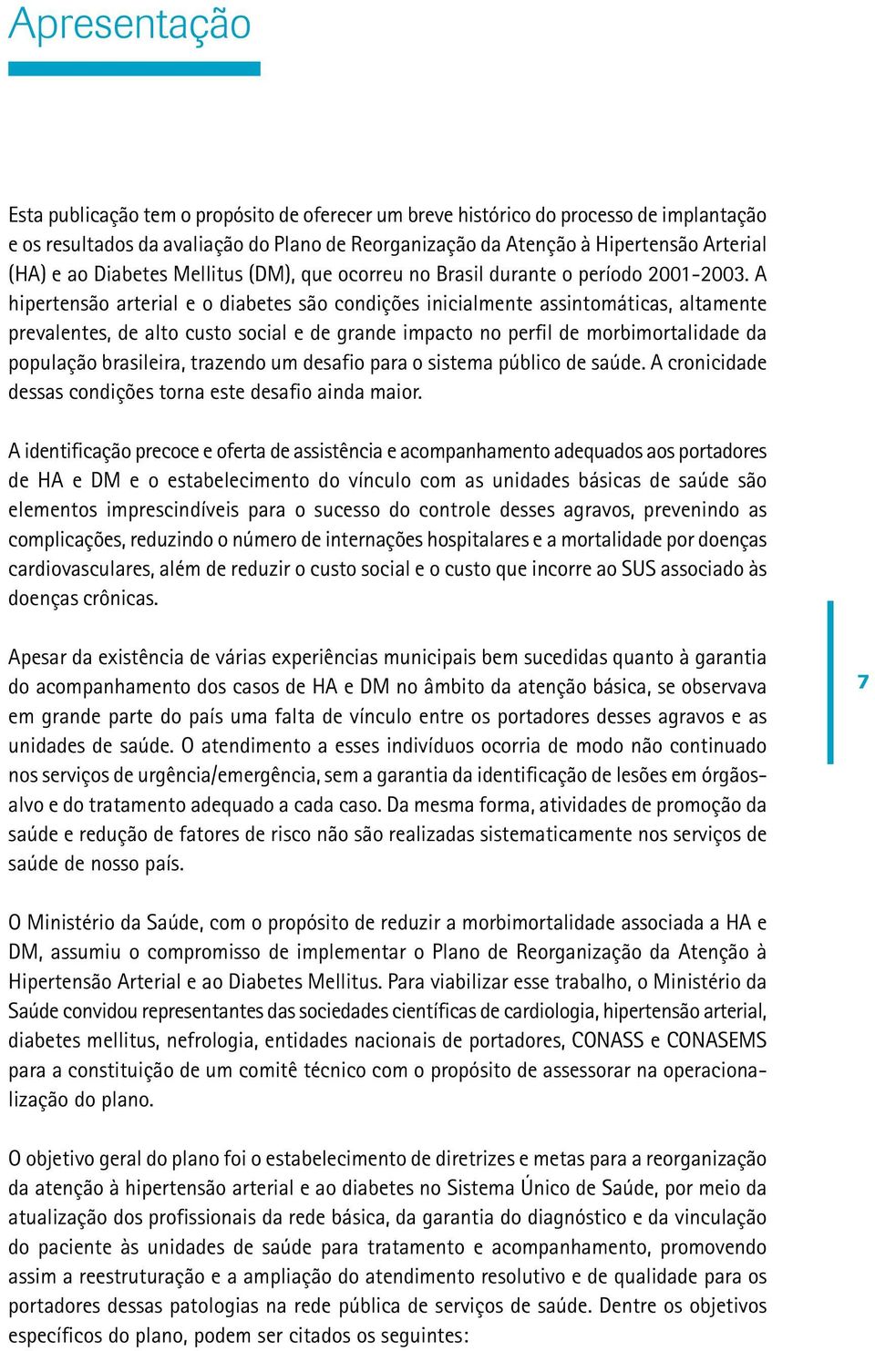 A hipertensão arterial e o diabetes são condições inicialmente assintomáticas, altamente prevalentes, de alto custo social e de grande impacto no perfil de morbimortalidade da população brasileira,