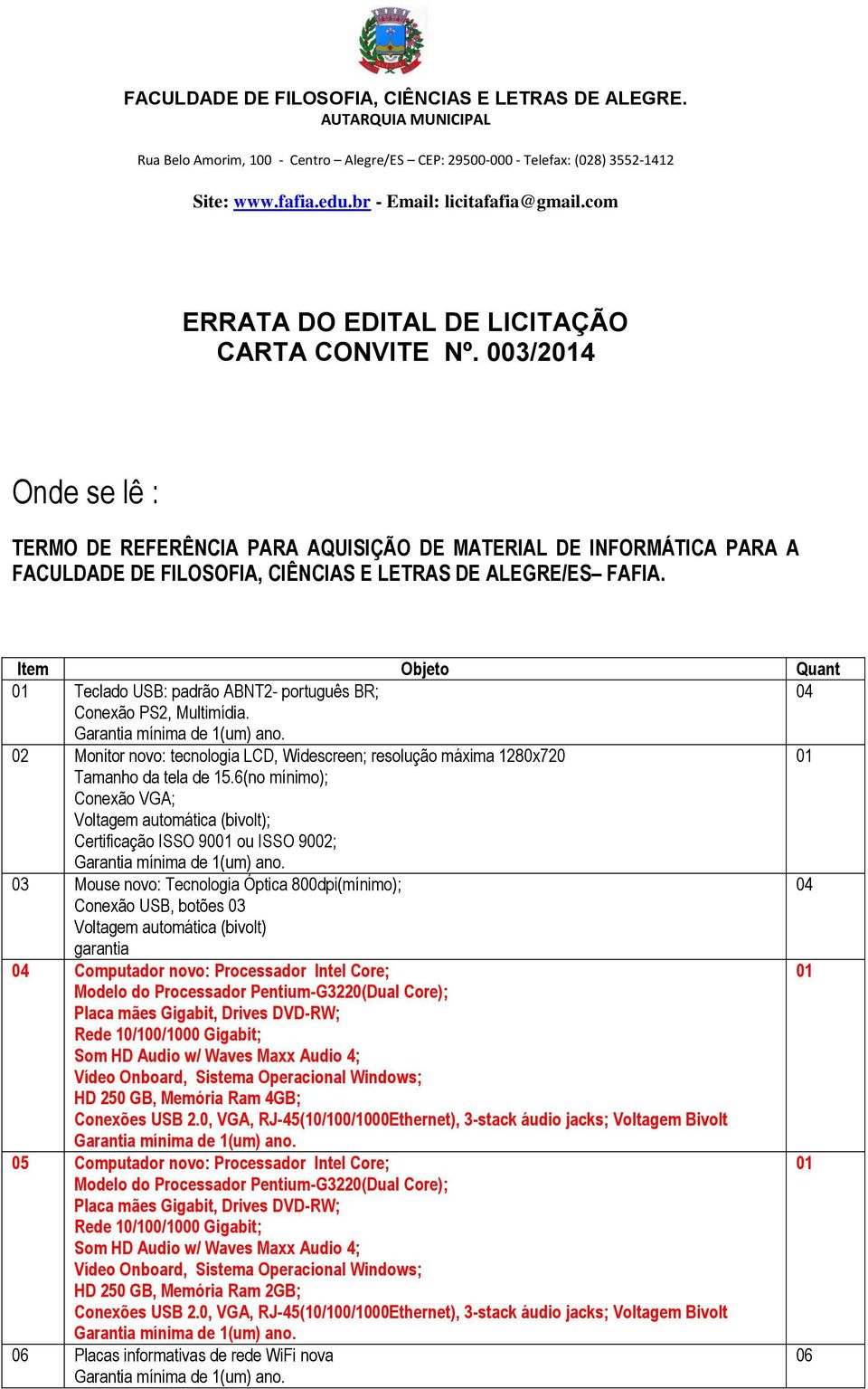 6(no mínimo); Conexão VGA; Voltagem automática (bivolt); Certificação ISSO 90 ou ISSO 90; 03 Mouse novo: Tecnologia Óptica 800dpi(mínimo); Conexão USB, botões 03 Voltagem automática (bivolt) garantia