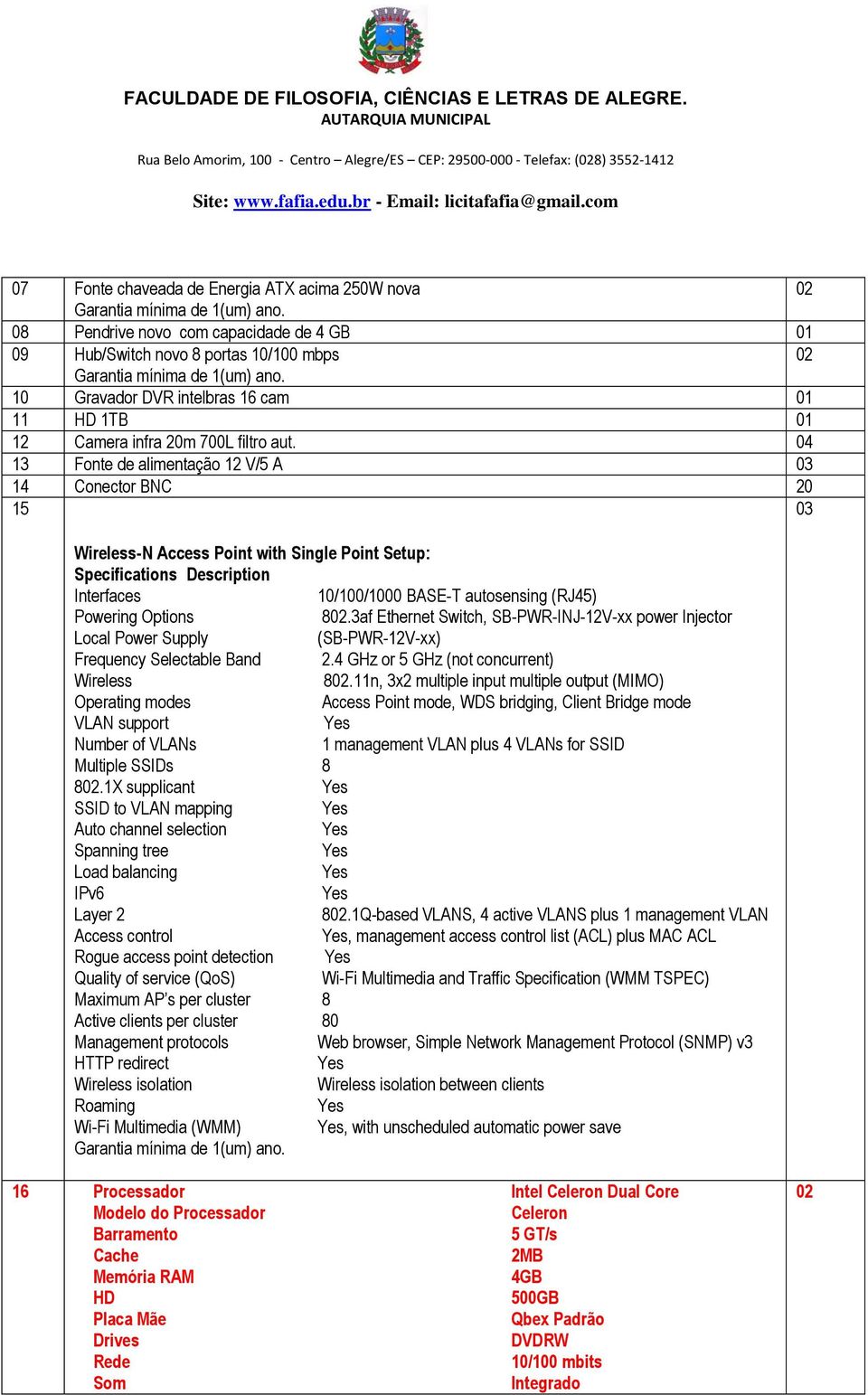 13 Fonte de alimentação 12 V/5 A 03 14 Conector BNC 20 15 03 Wireless-N Access Point with Single Point Setup: Specifications Description Interfaces 10/100/1000 BASE-T autosensing (RJ45) Powering