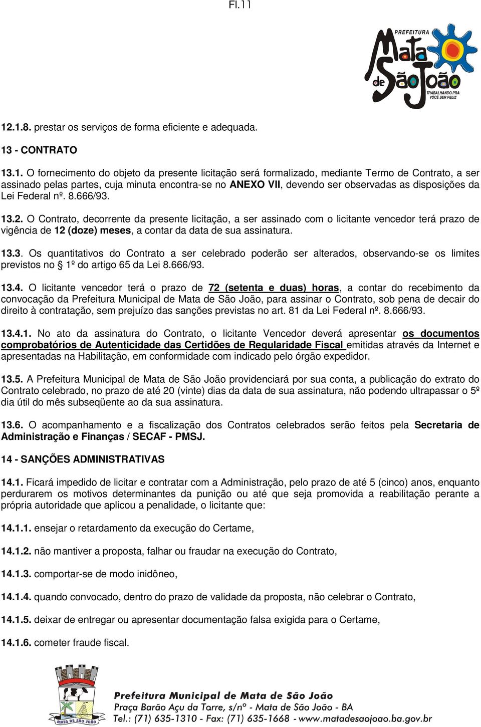 O Contrato, decorrente da presente licitação, a ser assinado com o licitante vencedor terá prazo de vigência de 12 (doze) meses, a contar da data de sua assinatura. 13.