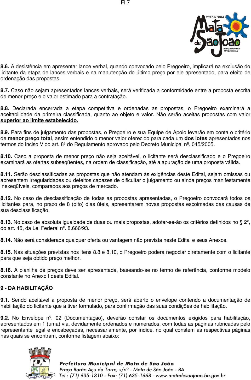 efeito de ordenação das propostas. 8.7. Caso não sejam apresentados lances verbais, será verificada a conformidade entre a proposta escrita de menor preço e o valor estimado para a contratação. 8.8. Declarada encerrada a etapa competitiva e ordenadas as propostas, o Pregoeiro examinará a aceitabilidade da primeira classificada, quanto ao objeto e valor.