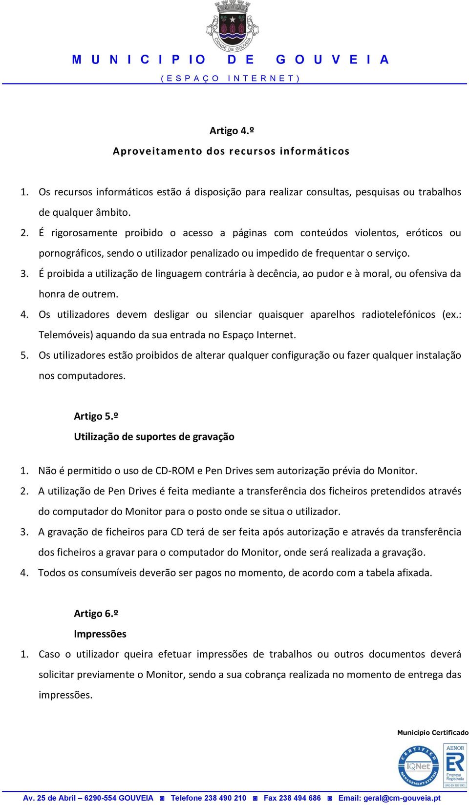 É proibida a utilização de linguagem contrária à decência, ao pudor e à moral, ou ofensiva da honra de outrem. 4. Os utilizadores devem desligar ou silenciar quaisquer aparelhos radiotelefónicos (ex.