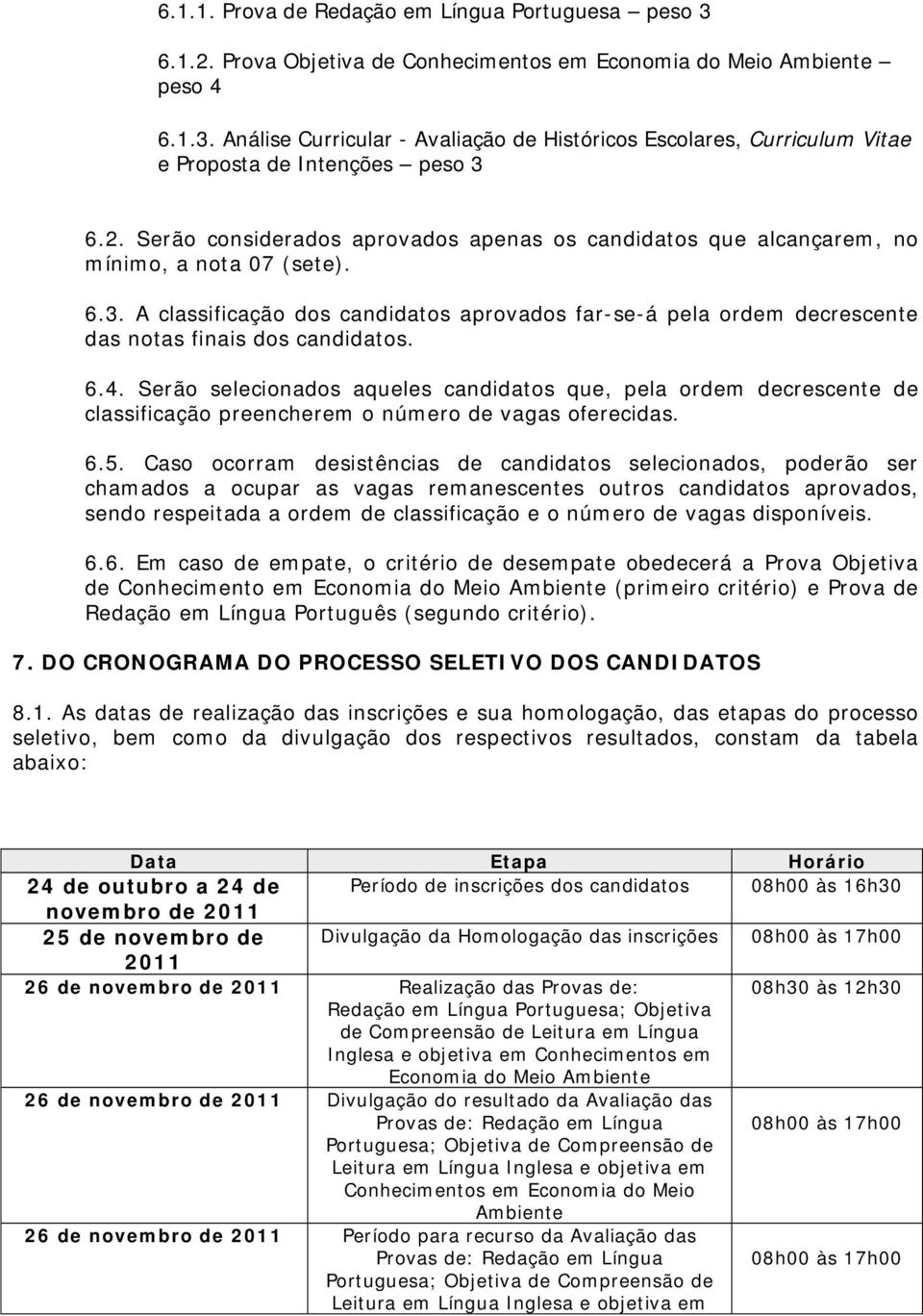 A classificação dos candidatos aprovados far-se-á pela ordem decrescente das notas finais dos candidatos. 6.4.