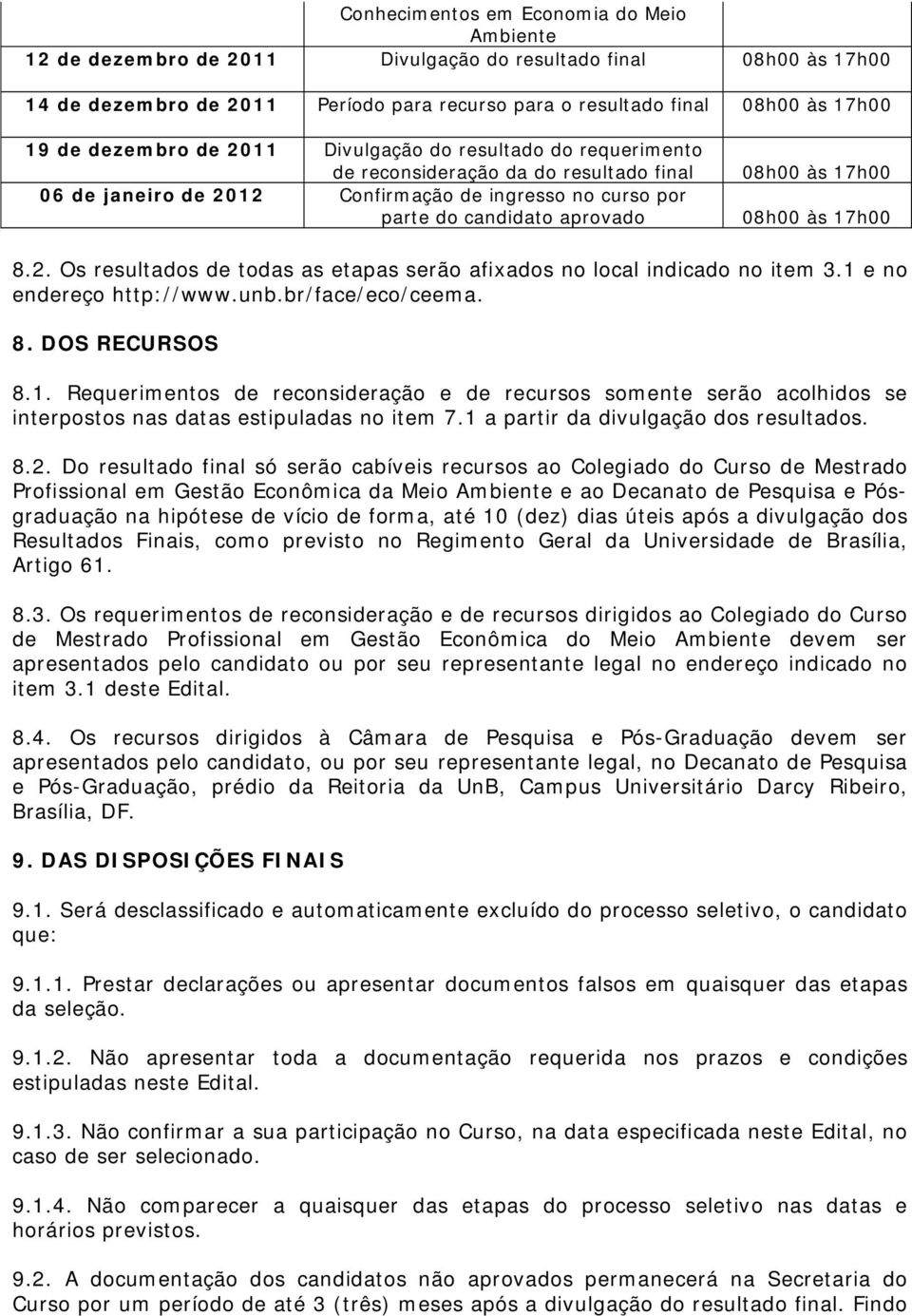 08h00 às 17h00 8.2. Os resultados de todas as etapas serão afixados no local indicado no item 3.1 e no endereço http://www.unb.br/face/eco/ceema. 8. DOS RECURSOS 8.1. Requerimentos de reconsideração e de recursos somente serão acolhidos se interpostos nas datas estipuladas no item 7.