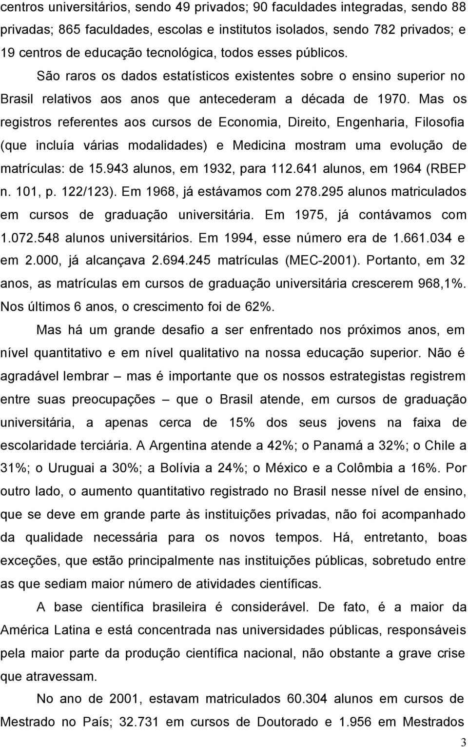 Mas os registros referentes aos cursos de Economia, Direito, Engenharia, Filosofia (que incluía várias modalidades) e Medicina mostram uma evolução de matrículas: de 15.943 alunos, em 1932, para 112.