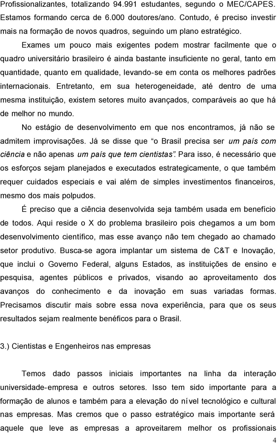 Exames um pouco mais exigentes podem mostrar facilmente que o quadro universitário brasileiro é ainda bastante insuficiente no geral, tanto em quantidade, quanto em qualidade, levando-se em conta os