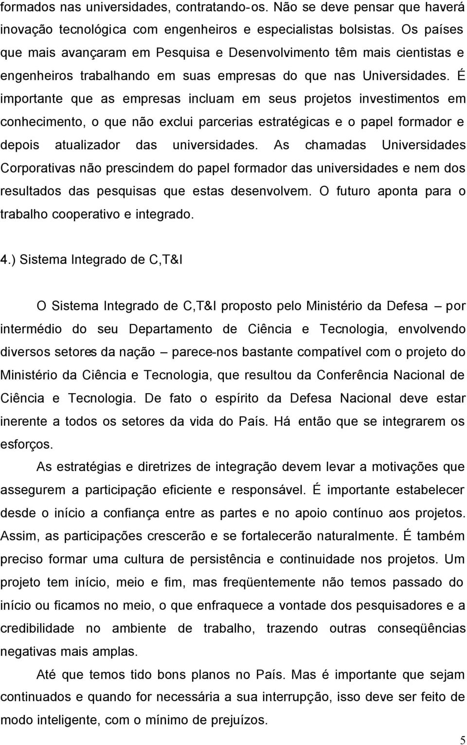 É importante que as empresas incluam em seus projetos investimentos em conhecimento, o que não exclui parcerias estratégicas e o papel formador e depois atualizador das universidades.