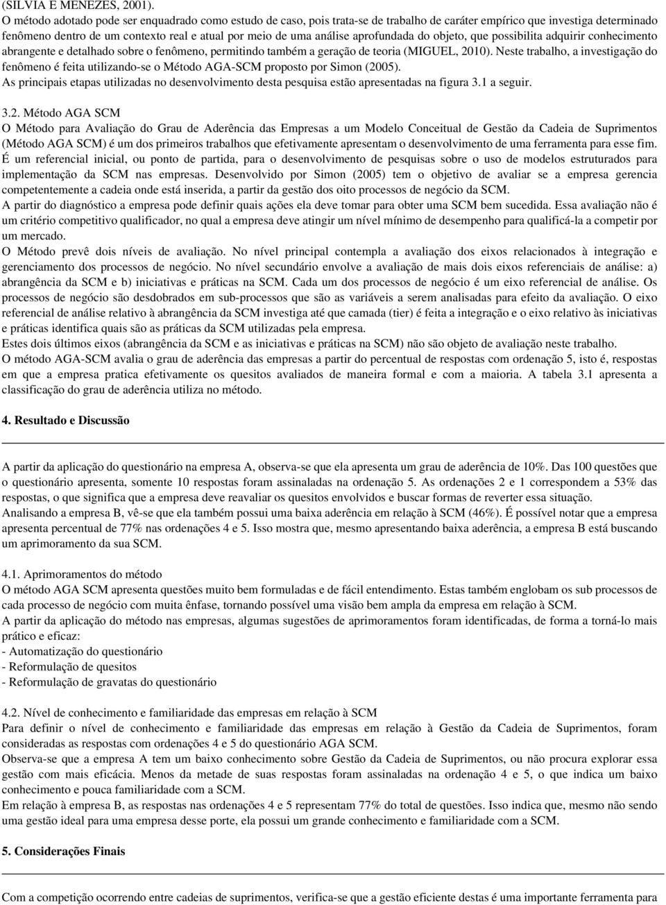 aprofundada do objeto, que possibilita adquirir conhecimento abrangente e detalhado sobre o fenômeno, permitindo também a geração de teoria (MIGUEL, 2010).