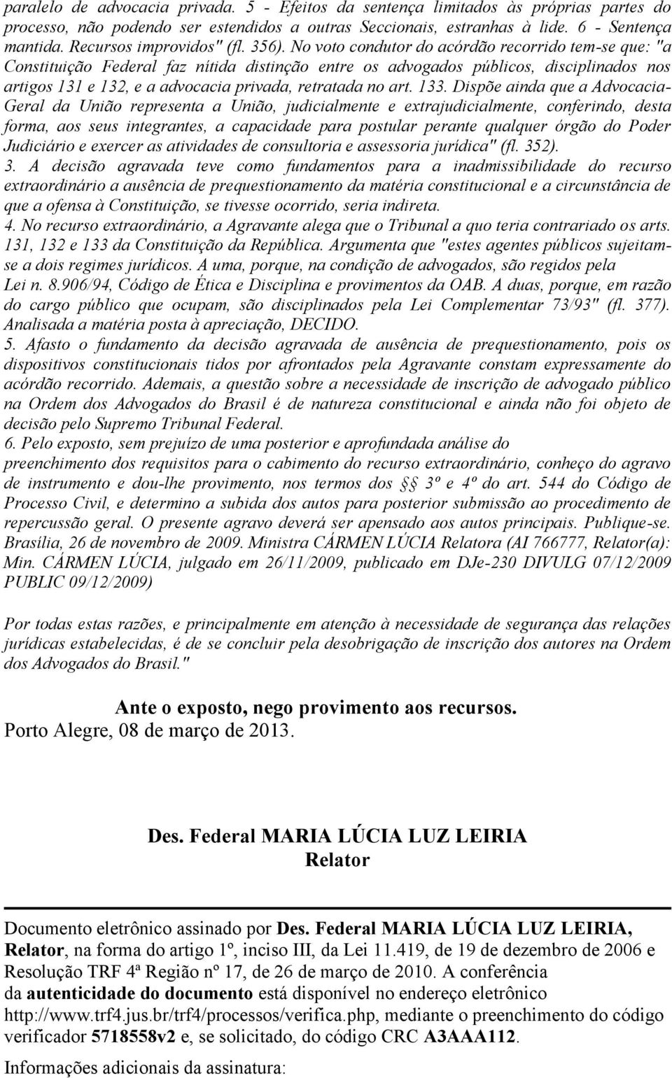 No voto condutor do acórdão recorrido tem-se que: "a Constituição Federal faz nítida distinção entre os advogados públicos, disciplinados nos artigos 131 e 132, e a advocacia privada, retratada no