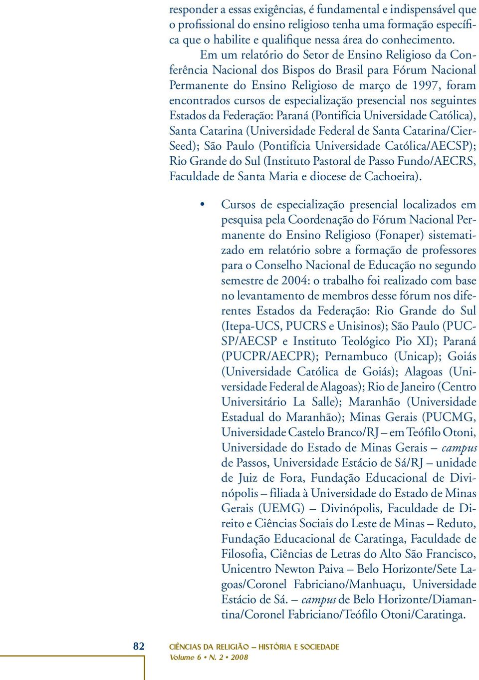 especialização presencial nos seguintes Estados da Federação: Paraná (Pontifícia Universidade Católica), Santa Catarina (Universidade Federal de Santa Catarina/Cier- Seed); São Paulo (Pontifícia