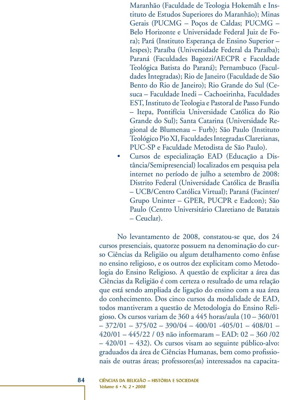 de Janeiro (Faculdade de São Bento do Rio de Janeiro); Rio Grande do Sul (Cesuca Faculdade Inedi Cachoeirinha, Faculdades EST, Instituto de Teologia e Pastoral de Passo Fundo Itepa, Pontifícia