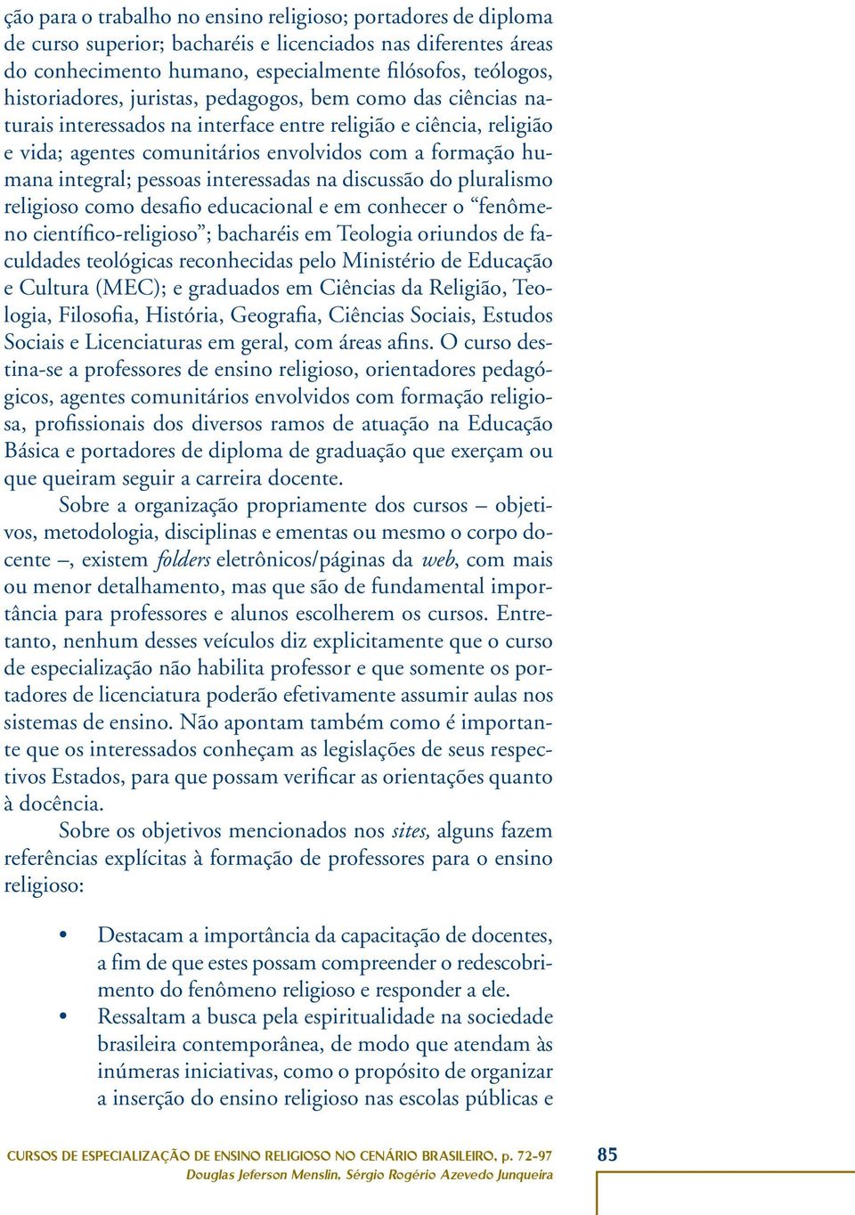 pessoas interessadas na discussão do pluralismo religioso como desafio educacional e em conhecer o fenômeno científico-religioso ; bacharéis em Teologia oriundos de faculdades teológicas reconhecidas