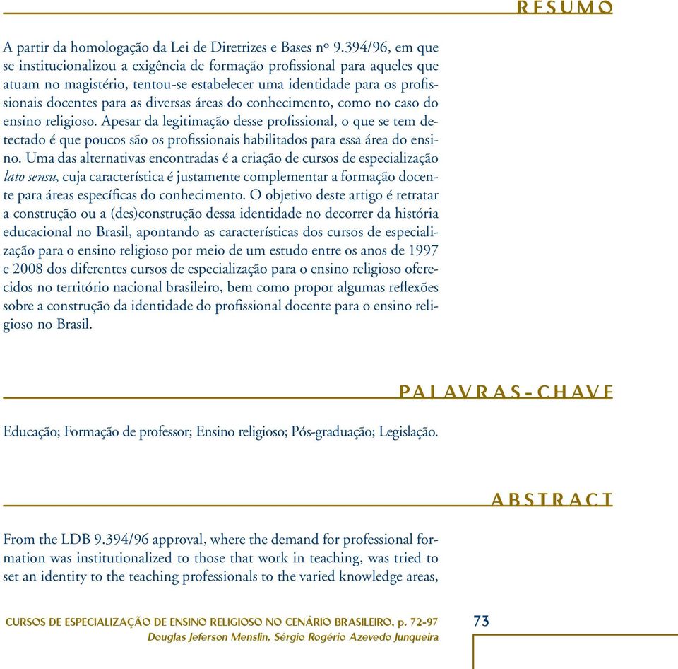 áreas do conhecimento, como no caso do ensino religioso. Apesar da legitimação desse profissional, o que se tem detectado é que poucos são os profissionais habilitados para essa área do ensino.