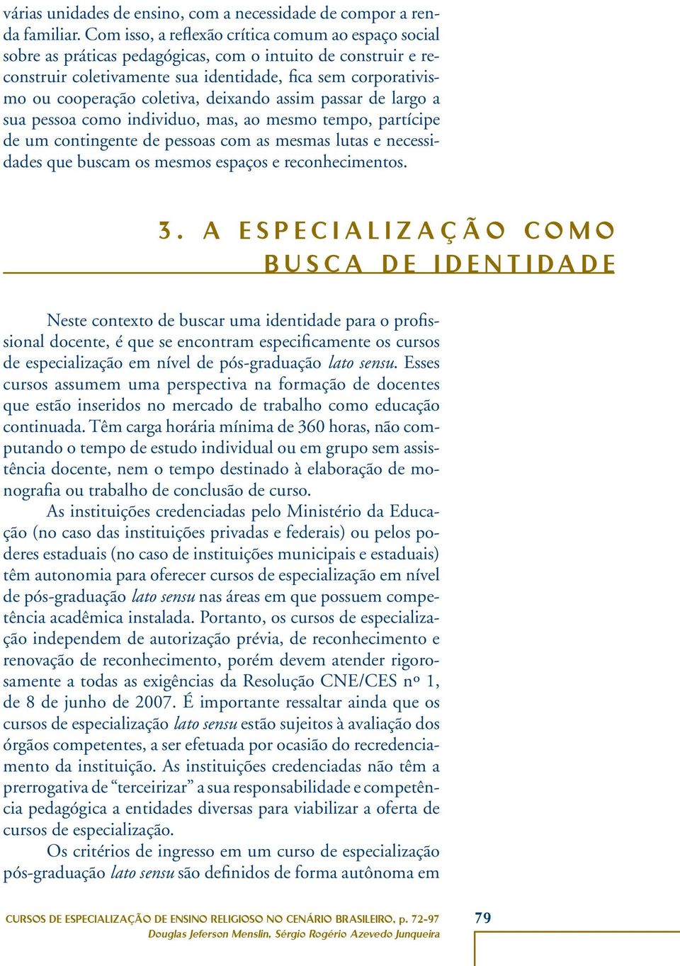 coletiva, deixando assim passar de largo a sua pessoa como individuo, mas, ao mesmo tempo, partícipe de um contingente de pessoas com as mesmas lutas e necessidades que buscam os mesmos espaços e