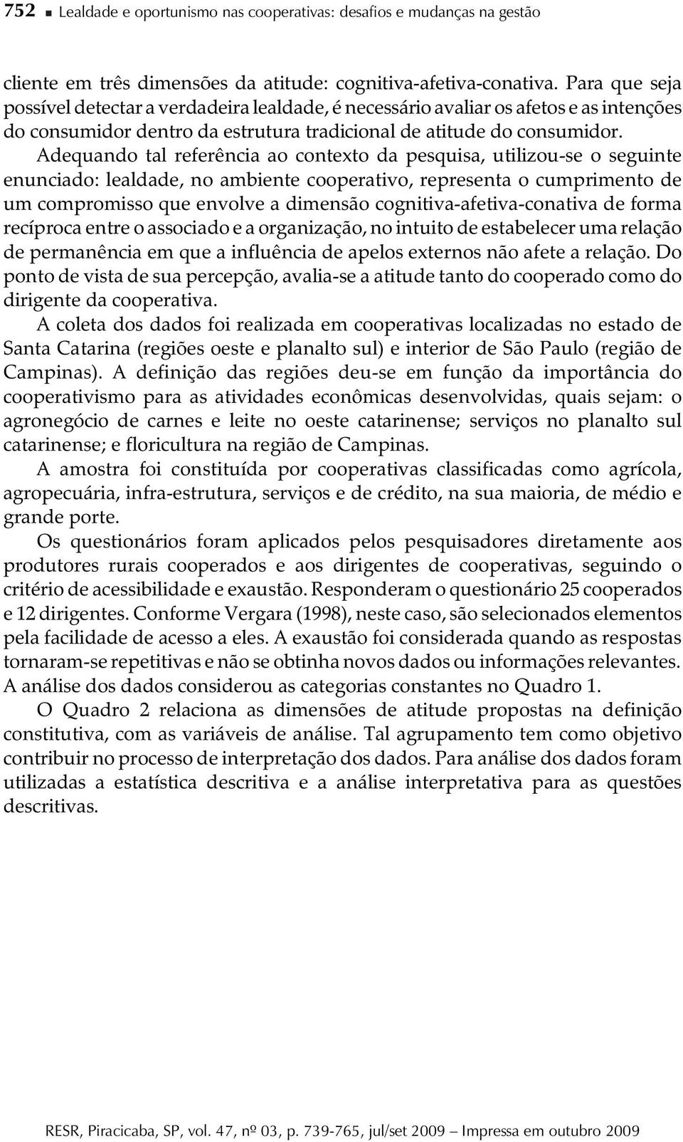 Adequando tal referência ao contexto da pesquisa, utilizou-se o seguinte enunciado: lealdade, no ambiente cooperativo, representa o cumprimento de um compromisso que envolve a dimensão