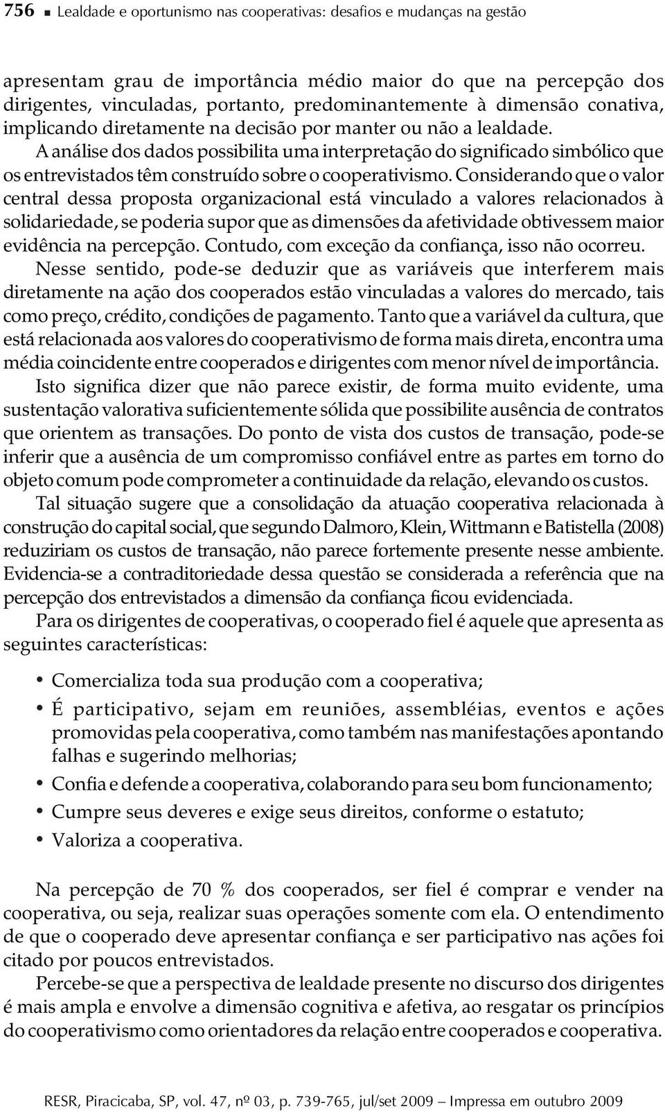 A análise dos dados possibilita uma interpretação do significado simbólico que os entrevistados têm construído sobre o cooperativismo.