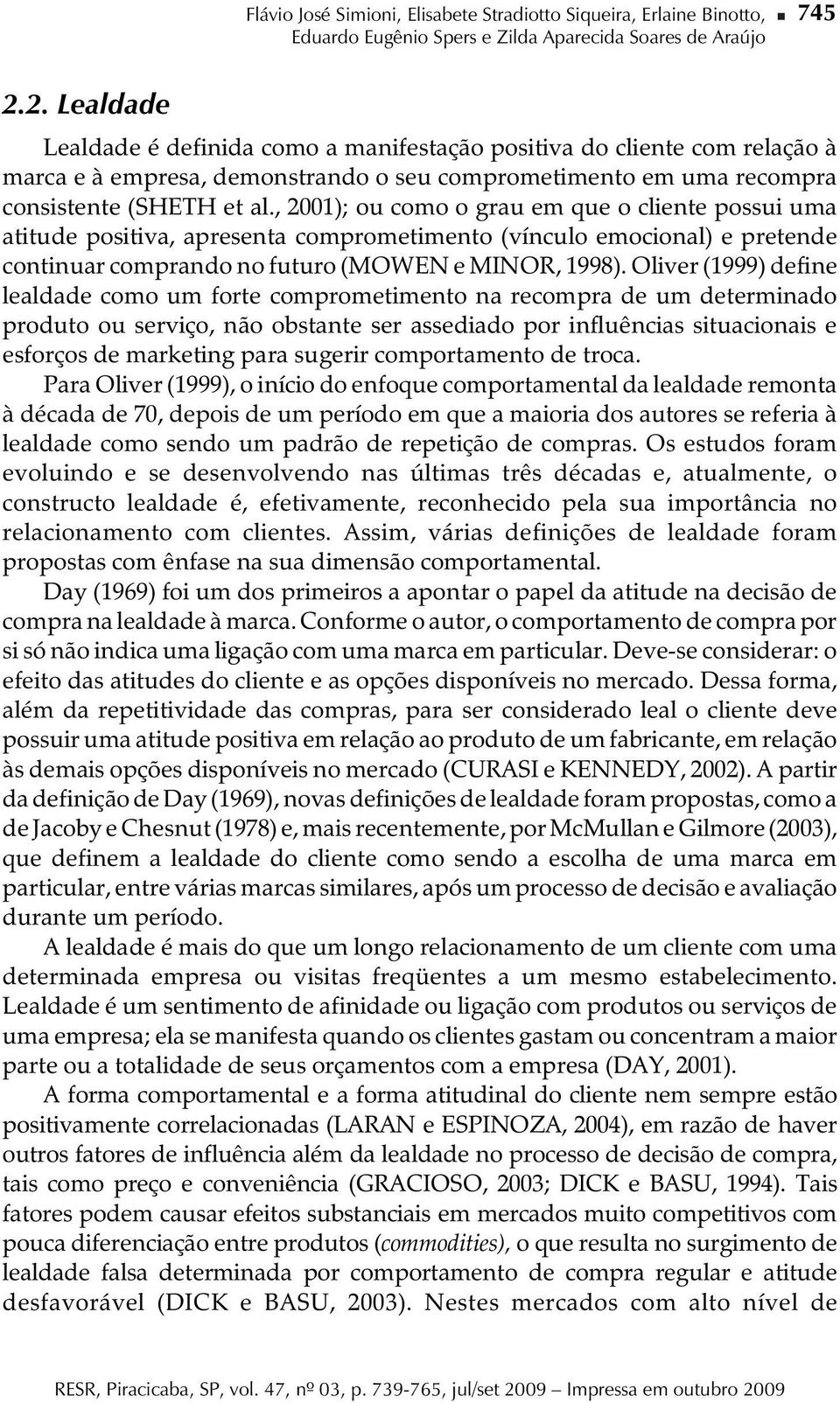 , 2001); ou como o grau em que o cliente possui uma atitude positiva, apresenta comprometimento (vínculo emocional) e pretende continuar comprando no futuro (MOWEN e MINOR, 1998).