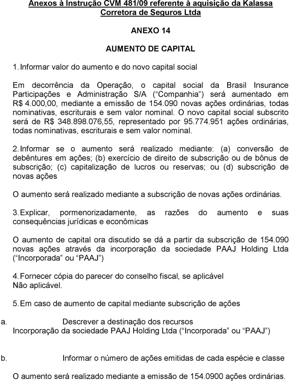 000,00, mediante a emissão de 154.090 novas ações ordinárias, todas nominativas, escriturais e sem valor nominal. O novo capital social subscrito será de R$ 348.898.076,55, representado por 95.774.