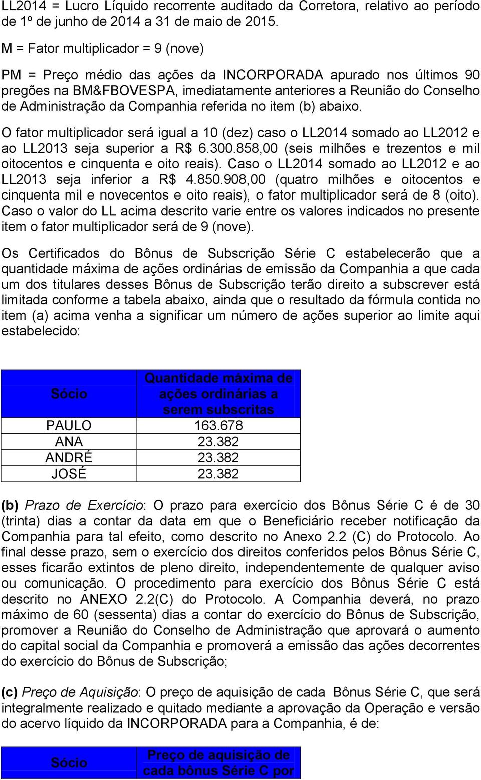 Companhia referida no item (b) abaixo. O fator multiplicador será igual a 10 (dez) caso o LL2014 somado ao LL2012 e ao LL2013 seja superior a R$ 6.300.