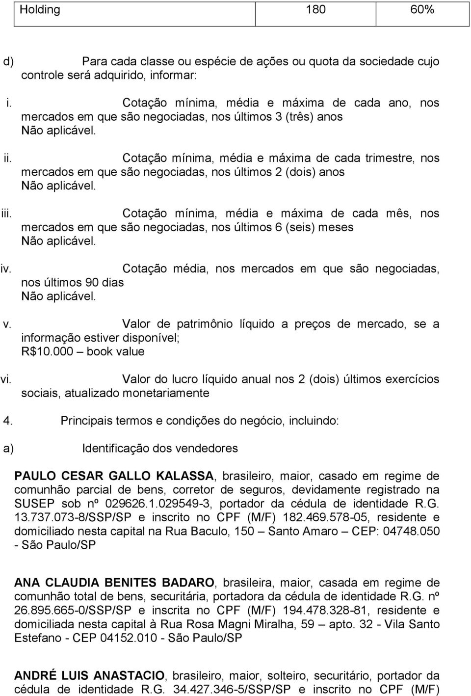 Cotação mínima, média e máxima de cada trimestre, nos mercados em que são negociadas, nos últimos 2 (dois) anos Cotação mínima, média e máxima de cada mês, nos mercados em que são negociadas, nos