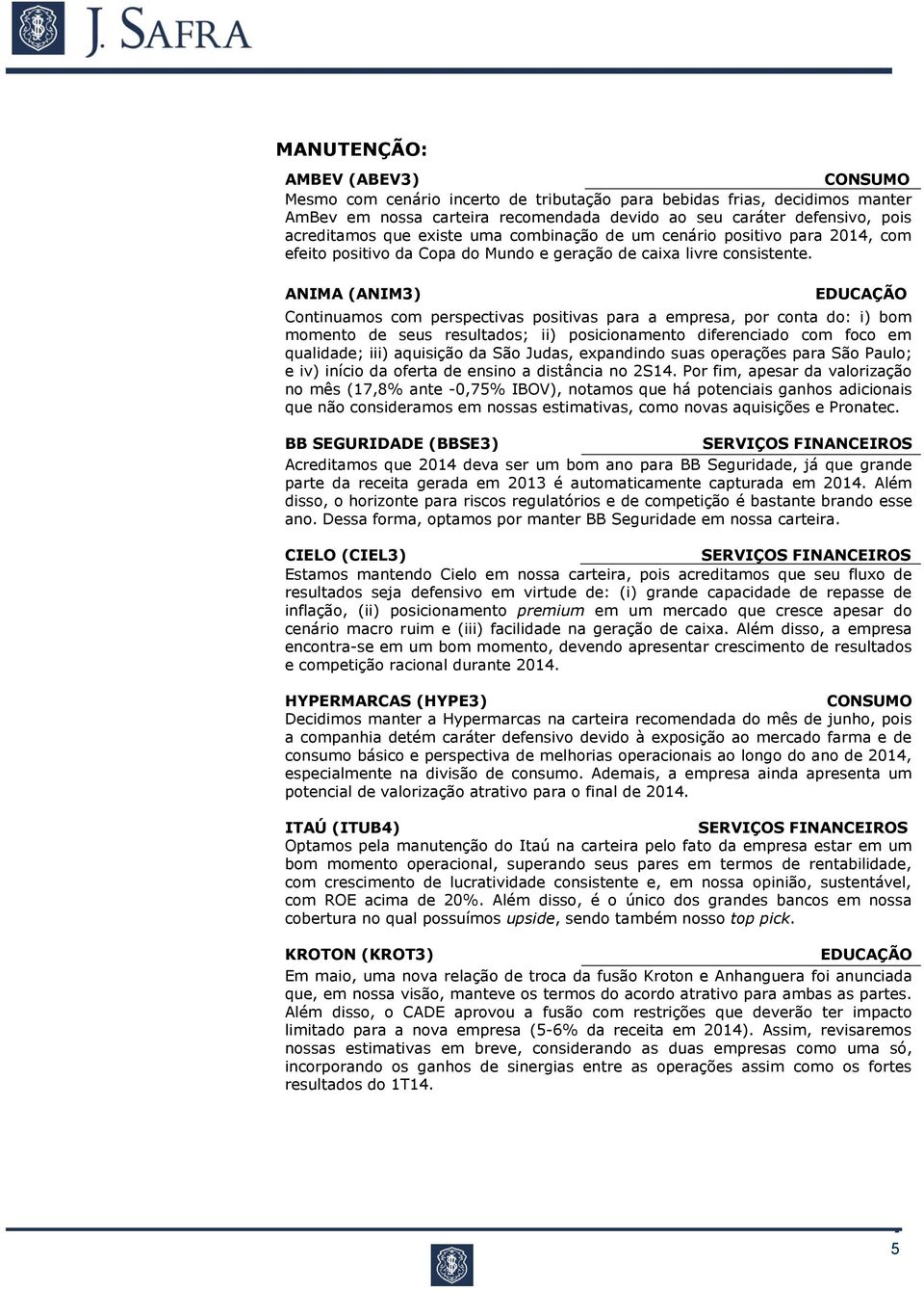 ANIMA (ANIM3) EDUCAÇÃO Continuamos com perspectivas positivas para a empresa, por conta do: i) bom momento de seus resultados; ii) posicionamento diferenciado com foco em qualidade; iii) aquisição da