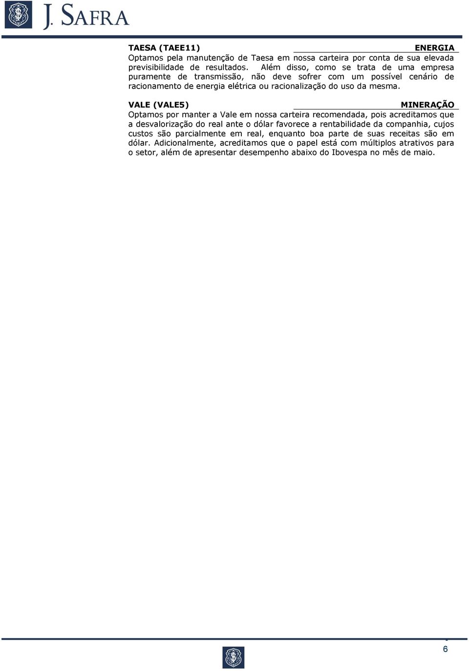 VALE (VALE5) MINERAÇÃO Optamos por manter a Vale em nossa carteira recomendada, pois acreditamos que a desvalorização do real ante o dólar favorece a rentabilidade da companhia,