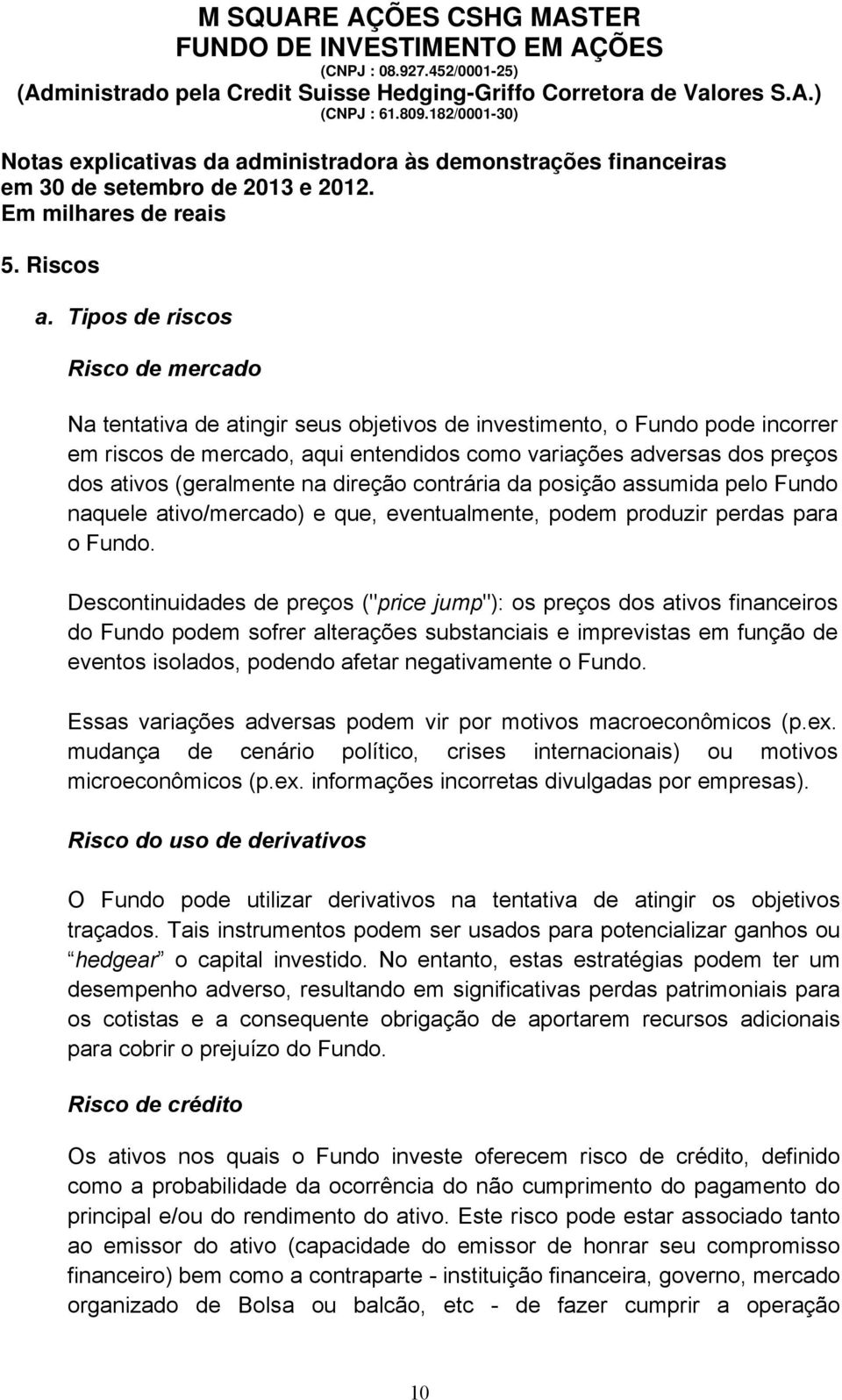 (geralmente na direção contrária da posição assumida pelo Fundo naquele ativo/mercado) e que, eventualmente, podem produzir perdas para o Fundo.