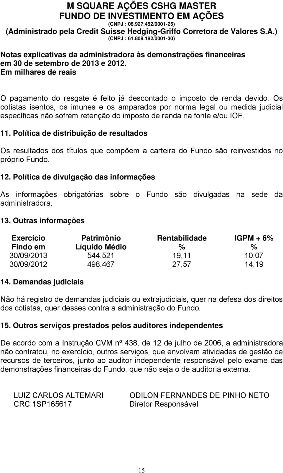 Os cotistas isentos, os imunes e os amparados por norma legal ou medida judicial específicas não sofrem retenção do imposto de renda na fonte e/ou IOF. 11.