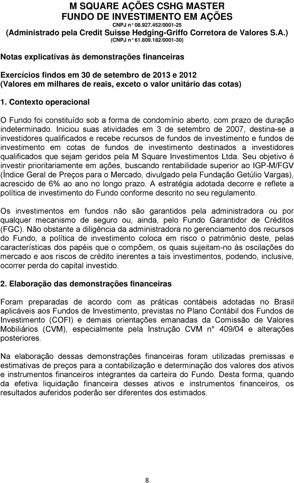 Contexto operacional O Fundo foi constituído sob a forma de condomínio aberto, com prazo de duração indeterminado.