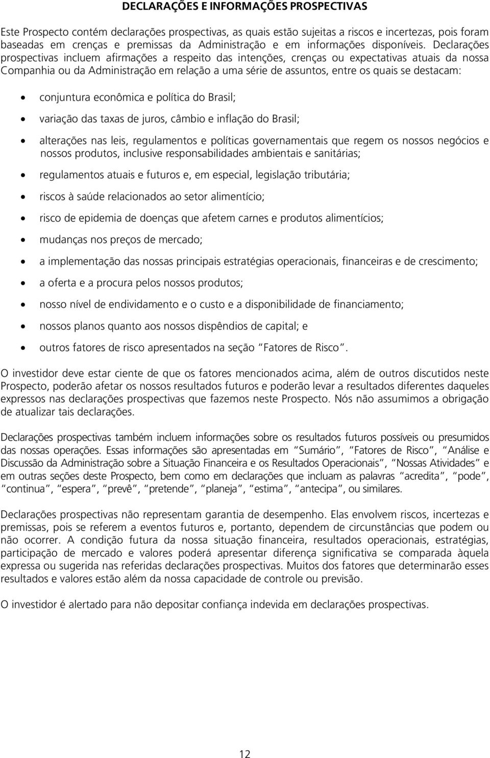 Declarações prospectivas incluem afirmações a respeito das intenções, crenças ou expectativas atuais da nossa Companhia ou da Administração em relação a uma série de assuntos, entre os quais se