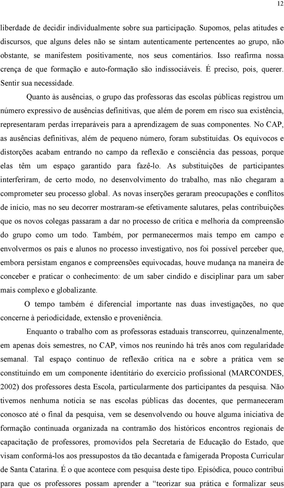 Isso reafirma nossa crença de que formação e auto-formação são indissociáveis. É preciso, pois, querer. Sentir sua necessidade.