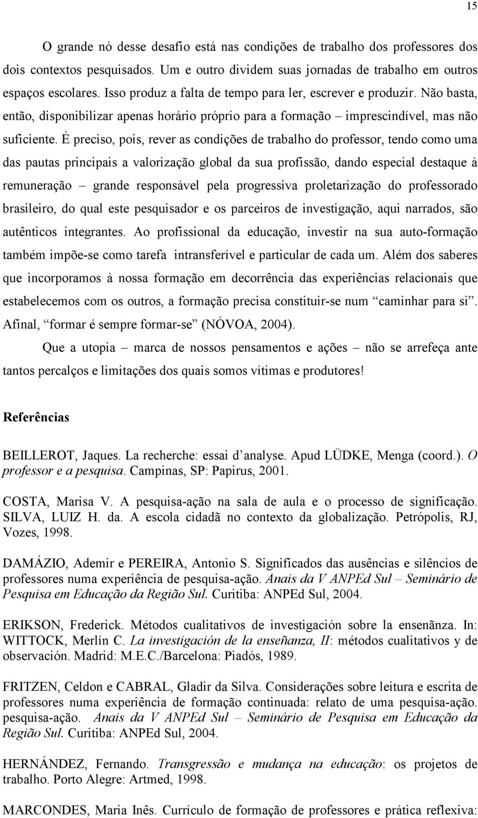 É preciso, pois, rever as condições de trabalho do professor, tendo como uma das pautas principais a valorização global da sua profissão, dando especial destaque à remuneração grande responsável pela