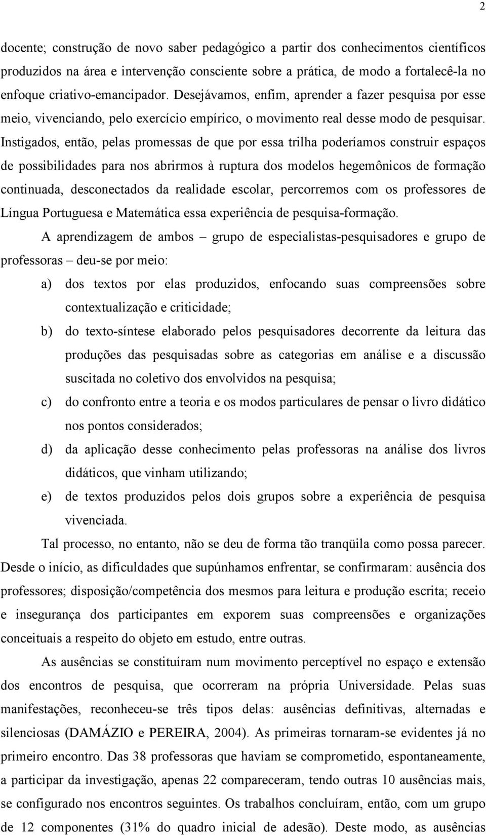 Instigados, então, pelas promessas de que por essa trilha poderíamos construir espaços de possibilidades para nos abrirmos à ruptura dos modelos hegemônicos de formação continuada, desconectados da