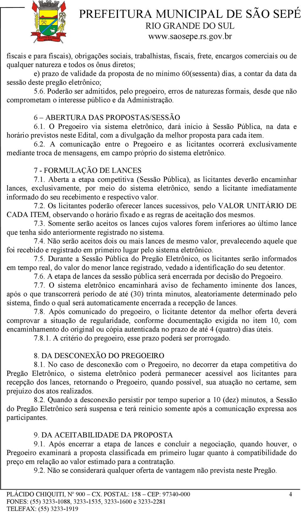 6 ABERTURA DAS PROPOSTAS/SESSÃO 6.1. O Pregoeiro via sistema eletrônico, dará início à Sessão Pública, na data e horário previstos neste Edital, com a divulgação da melhor proposta para cada item. 6.2.