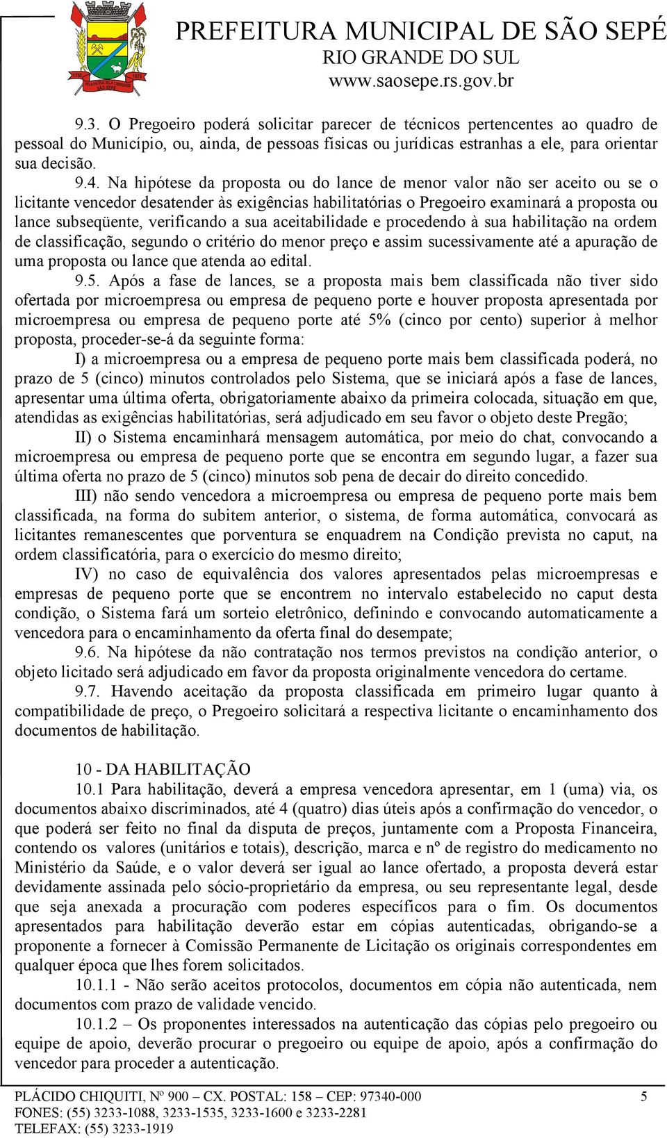 a sua aceitabilidade e procedendo à sua habilitação na ordem de classificação, segundo o critério do menor preço e assim sucessivamente até a apuração de uma proposta ou lance que atenda ao edital. 9.