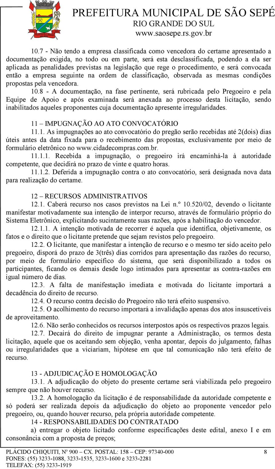 8 - A documentação, na fase pertinente, será rubricada pelo Pregoeiro e pela Equipe de Apoio e após examinada será anexada ao processo desta licitação, sendo inabilitados aqueles proponentes cuja