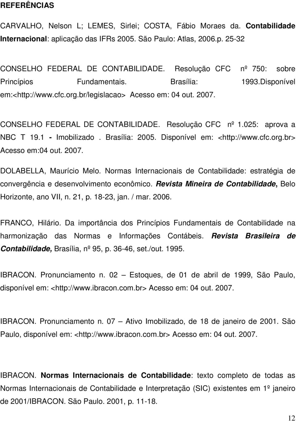 025: aprova a NBC T 19.1 - Imobilizado. Brasília: 2005. Disponível em: <http://www.cfc.org.br> Acesso em:04 out. 2007. DOLABELLA, Maurício Melo.