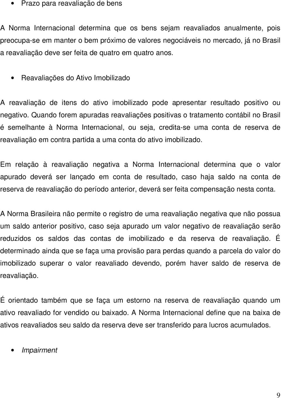 Quando forem apuradas reavaliações positivas o tratamento contábil no Brasil é semelhante à Norma Internacional, ou seja, credita-se uma conta de reserva de reavaliação em contra partida a uma conta