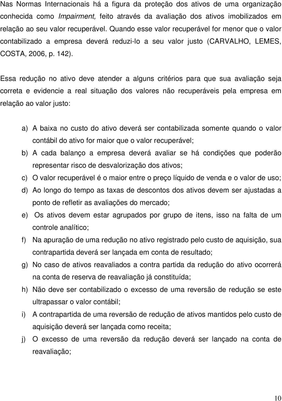 Essa redução no ativo deve atender a alguns critérios para que sua avaliação seja correta e evidencie a real situação dos valores não recuperáveis pela empresa em relação ao valor justo: a) A baixa