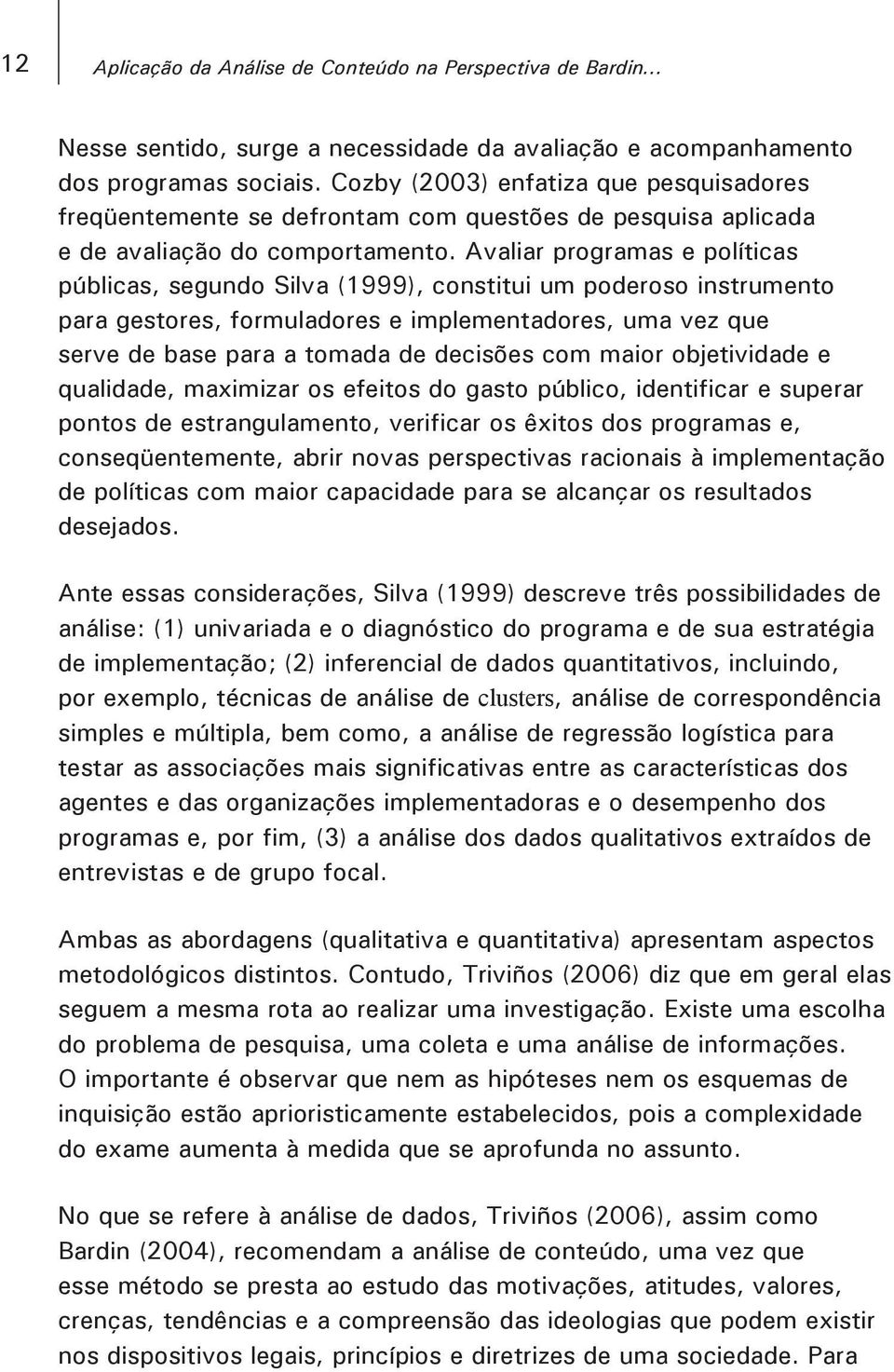 Avaliar programas e políticas públicas, segundo Silva (1999), constitui um poderoso instrumento para gestores, formuladores e implementadores, uma vez que serve de base para a tomada de decisões com