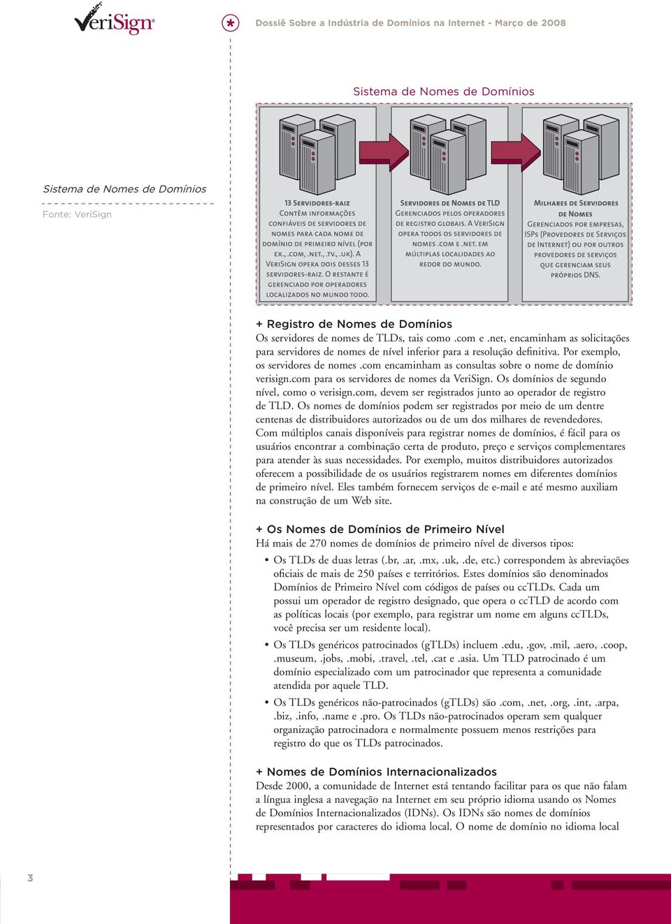 com encaminham as consultas sobre o nome de domínio verisign.com para os servidores de nomes da VeriSign. Os domínios de segundo nível, como o verisign.