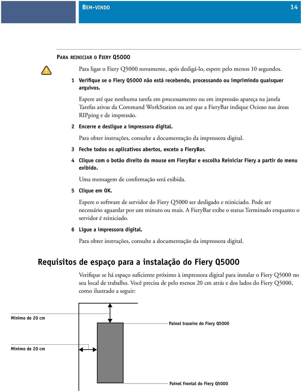 Espere até que nenhuma tarefa em processamento ou em impressão apareça na janela Tarefas ativas da Command WorkStation ou até que a FieryBar indique Ocioso nas áreas RIPping e de impressão.