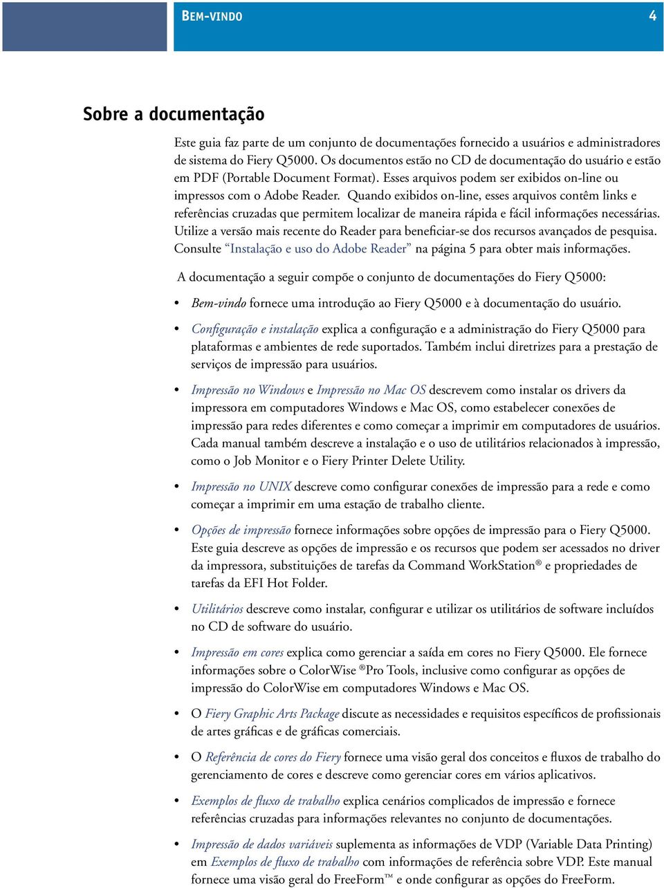 Quando exibidos on-line, esses arquivos contêm links e referências cruzadas que permitem localizar de maneira rápida e fácil informações necessárias.