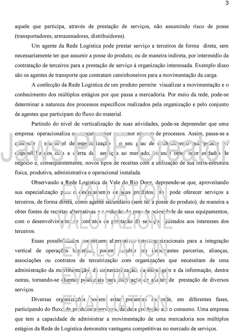 terceiros para a prestação de serviço à organização interessada. Exemplo disso são os agentes de transporte que contratam caminhoneiros para a movimentação da carga.