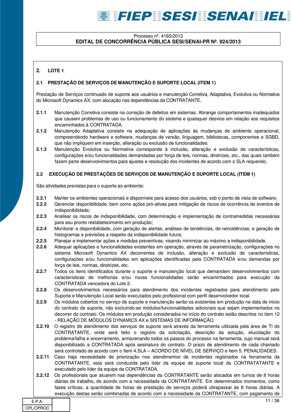 Dynamics AX, com alocação nas dependências da CONTRATANTE. 2.1.1 Manutenção Corretiva consiste na correção de defeitos em sistemas.