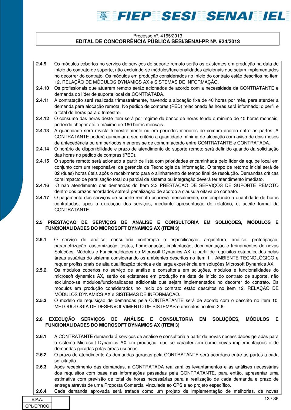 10 Os profissionais que atuarem remoto serão acionados de acordo com a necessidade da CONTRATANTE e demanda do líder de suporte local da CONTRATADA. 2.4.