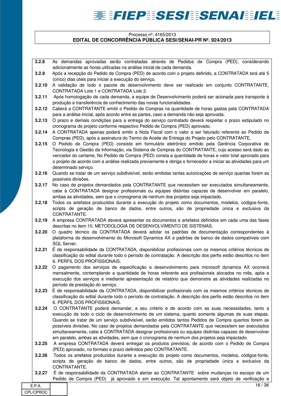 3.2.12 Caberá a CONTRATANTE emitir o Pedido de Compras na quantidade de horas gastas pela CONTRATADA para a análise inicial, após acordo entre as partes, caso a demanda não seja aprovada. 3.2.13 O prazo e demais condições para a entrega do serviço contratado deverá respeitar o prazo estipulado no cronograma do projeto conforme respectivo Pedido de Compra (PED) aprovado.