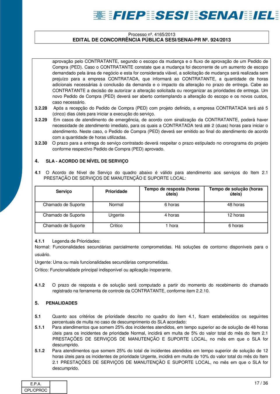 para a empresa CONTRATADA, que informará ao CONTRATANTE, a quantidade de horas adicionais necessárias à conclusão da demanda e o impacto da alteração no prazo de entrega.